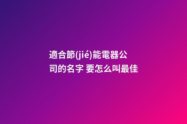 適合節(jié)能電器公司的名字 要怎么叫最佳-第1張-公司起名-玄機派